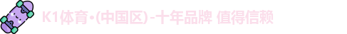 K1体育·(中国区)-十年品牌 值得信赖